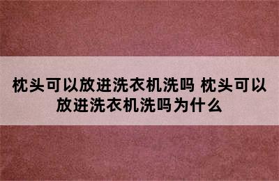 枕头可以放进洗衣机洗吗 枕头可以放进洗衣机洗吗为什么